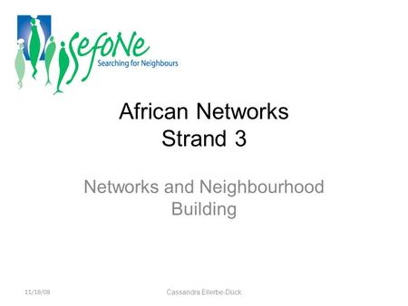 African Networks Strand 3 Networks and Neighbourhood Building 11/18/08 Cassandra Ellerbe-Dück.