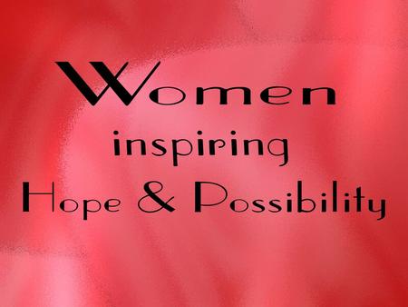 “The hope and sense of possibility that comes to our lives from the inspirational work of women.”