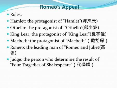 Romeo’s Appeal Roles: Hamlet: the protagonist of “Hamlet“( 陈杰云 ) Othello: the protagonist of “Othello“( 郎少波 ) King Lear: the protagonist of “King Lear“(