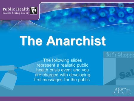 The Anarchist The following slides represent a realistic public health crisis event and you are charged with developing first messages for the public.
