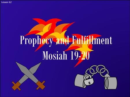 Lesson 62 Prophecy and Fulfillment Mosiah 19-20. The Purpose of Warnings Have you ever had a time that someone tried to warn you about a danger that you.