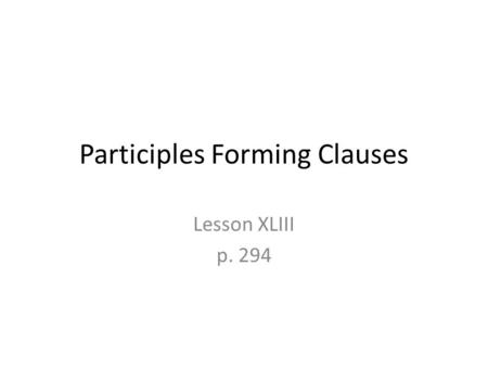 Participles Forming Clauses Lesson XLIII p. 294. Start with a participle from the 4 th PP… 1.Vulneratus 2.Cupitus 3.Amissus.