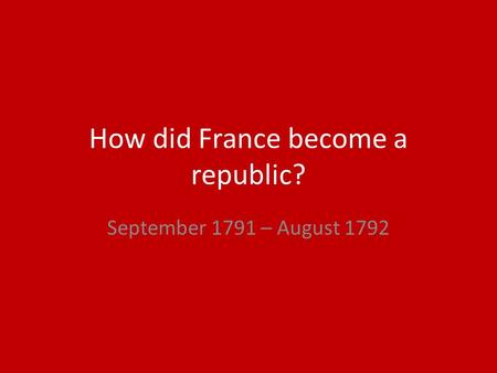 How did France become a republic? September 1791 – August 1792.