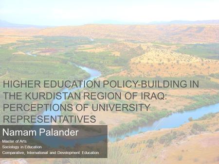 HIGHER EDUCATION POLICY-BUILDING IN THE KURDISTAN REGION OF IRAQ: PERCEPTIONS OF UNIVERSITY REPRESENTATIVES Namam Palander Master of Arts Sociology in.