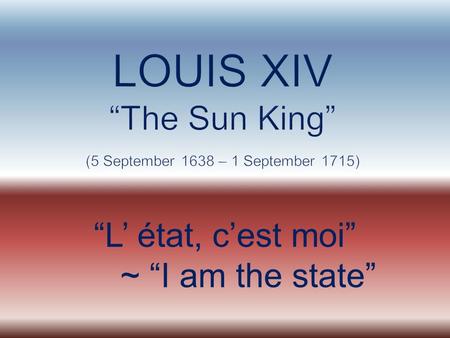 LOUIS XIV “The Sun King” (5 September 1638 – 1 September 1715)