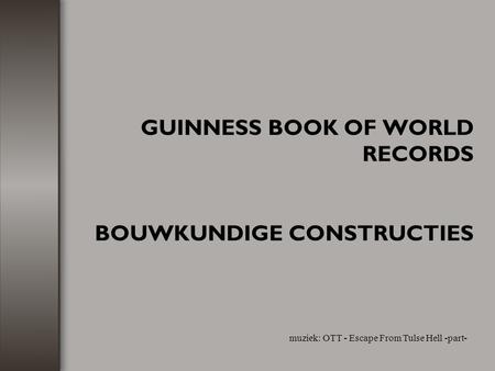 GUINNESS BOOK OF WORLD RECORDS BOUWKUNDIGE CONSTRUCTIES muziek: OTT - Escape From Tulse Hell -part-
