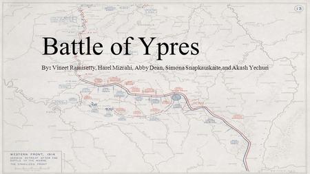 Battle of Ypres By: Vineet Ramisetty, Harel Mizrahi, Abby Dean, Simona Snapkauskaite,and Akash Yechuri.