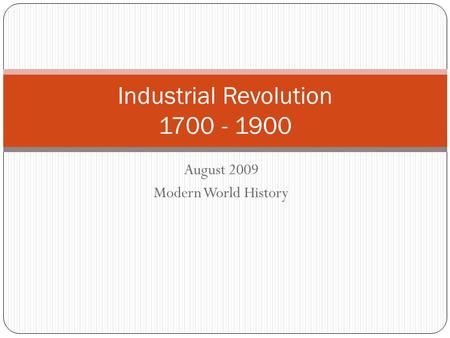 August 2009 Modern World History Industrial Revolution 1700 - 1900.