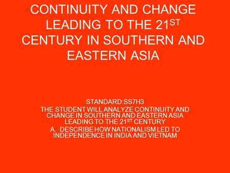 CONTINUITY AND CHANGE LEADING TO THE 21 ST CENTURY IN SOUTHERN AND EASTERN ASIA STANDARD:SS7H3 THE STUDENT WILL ANALYZE CONTINUITY AND CHANGE IN SOUTHERN.