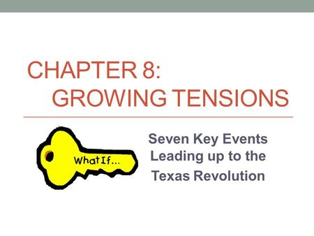 CHAPTER 8: GROWING TENSIONS Seven Key Events Leading up to the Texas Revolution.