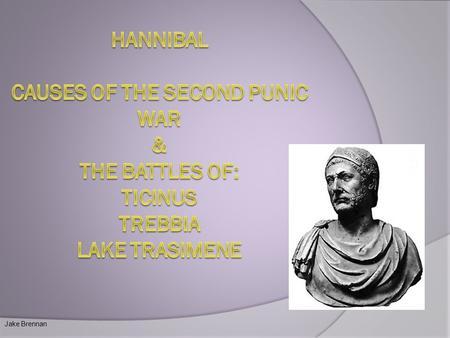 Hannibal Causes Of The Second punic war & The battles of: Ticinus Trebbia Lake trasimene Jake Brennan.