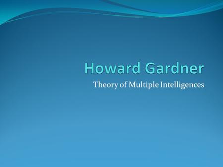 Theory of Multiple Intelligences. Authors: Genevieve Yost Geoff Frazier C. M. Beck That’s Howie!!!