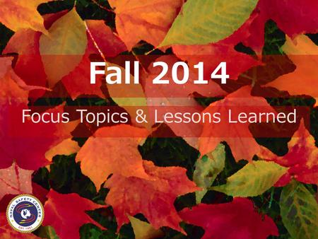 Fall 2014 Focus Topics & Lessons Learned. Safety Isn’t Seasonal Human errors that produce mishaps don’t vary with the weather There are very few new mishaps,