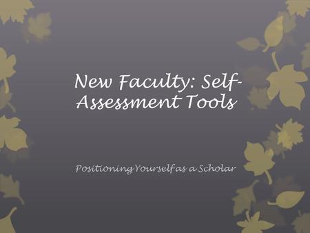 New Faculty: Self- Assessment Tools Positioning Yourself as a Scholar.