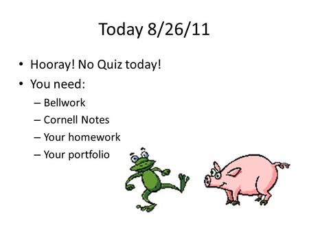 Today 8/26/11 Hooray! No Quiz today! You need: – Bellwork – Cornell Notes – Your homework – Your portfolio.