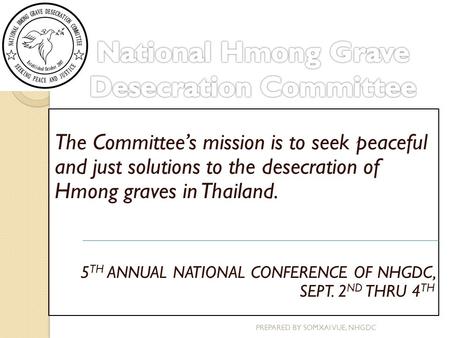 The Committee’s mission is to seek peaceful and just solutions to the desecration of Hmong graves in Thailand. 5 TH ANNUAL NATIONAL CONFERENCE OF NHGDC,