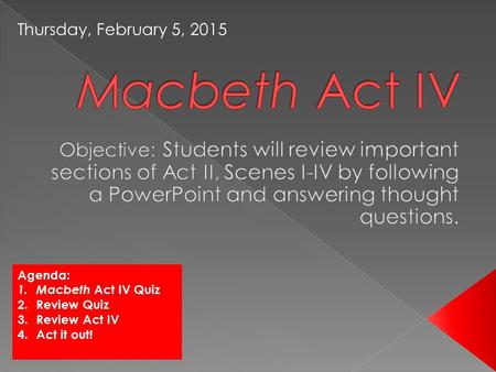 Agenda: 1.Macbeth Act IV Quiz 2.Review Quiz 3.Review Act IV 4.Act it out! Thursday, February 5, 2015.
