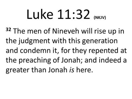 Luke 11:32 (NKJV) 32 The men of Nineveh will rise up in the judgment with this generation and condemn it, for they repented at the preaching of Jonah;
