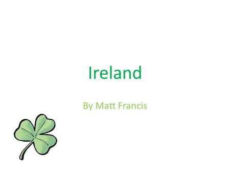 Ireland By Matt Francis. Map of Ireland Ireland is an island located in northwestern Europe. It has been populated for approximately 9,000 years.