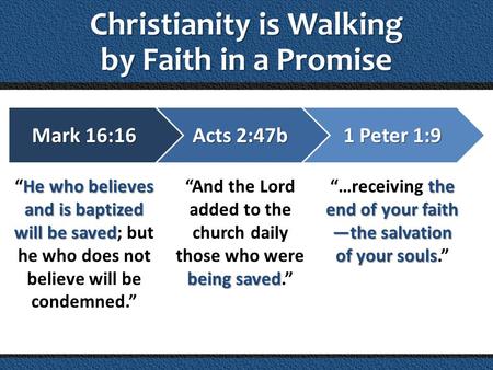 Christianity is Walking by Faith in a Promise Mark 16:16 He who believes and is baptized will be saved Mark 16:16 “He who believes and is baptized will.