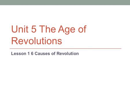 Unit 5 The Age of Revolutions Lesson 1 6 Causes of Revolution.