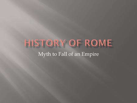 Myth to Fall of an Empire.  Trojan hero Aeneas  During Trojan War, fled to Italy  His son founded city Alba Longa and became first king  Romulus and.
