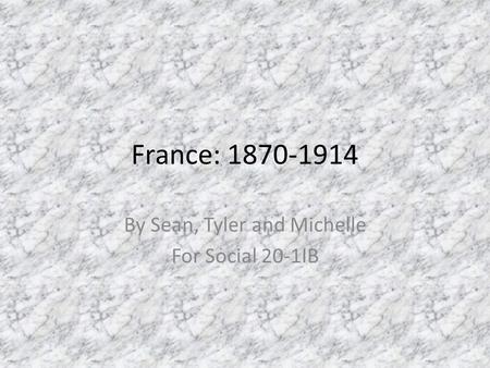 France: 1870-1914 By Sean, Tyler and Michelle For Social 20-1IB.