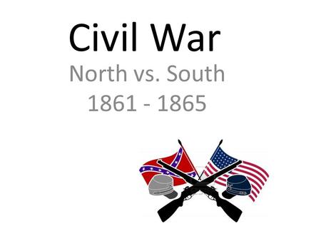 Civil War North vs. South 1861 - 1865.