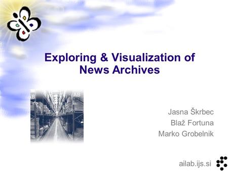 Ailab.ijs.si Jasna Škrbec Blaž Fortuna Marko Grobelnik Exploring & Visualization of News Archives.
