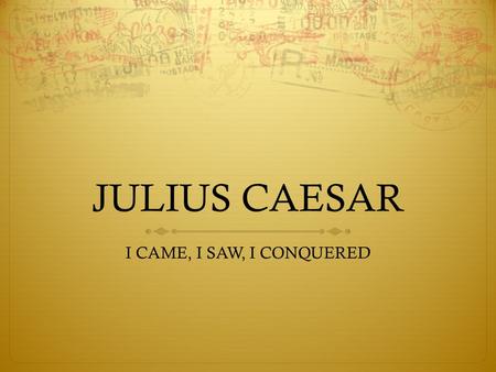 JULIUS CAESAR I CAME, I SAW, I CONQUERED. TIMELINE SO FAR…  509 – The Beginning of the Roman Republic  264 – First Punic War  201 - Hannibal Barca.