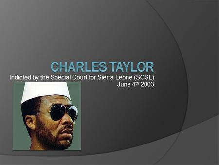 Indicted by the Special Court for Sierra Leone (SCSL) June 4 th 2003.