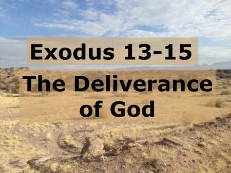 Exodus 13-15 The Deliverance of God.  Exodus 1 – a continuation of Genesis  Exodus 2 – God saving Moses  Exodus 3-4 – God calling Moses  Exodus 5-6.