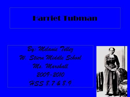 Harriet Tubman By: Melanie Tellez W. Stiern Middle School Ms. Marshall 2009-2010 HSS 8.7 & 8.9.