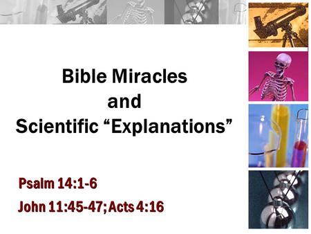Bible Miracles and Scientific “Explanations” Psalm 14:1-6 John 11:45-47; Acts 4:16 Psalm 14:1-6 John 11:45-47; Acts 4:16.