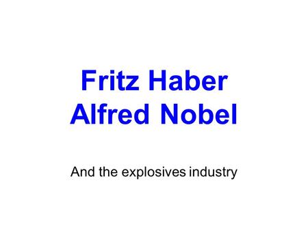 Fritz Haber Alfred Nobel And the explosives industry.