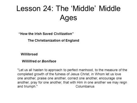 Lesson 24: The ‘Middle’ Middle Ages Let us all hasten to approach to perfect manhood, to the measure of the completed growth of the fulness of Jesus Christ,