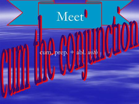 Meet cum, prep. + abl. with. cum, conj. when introduces a temporal subordinate clause Cum eum vidēbis, eum cognōscēs. When you see him, you will know.