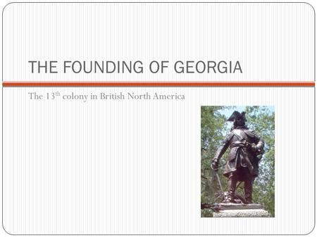 THE FOUNDING OF GEORGIA The 13 th colony in British North America.