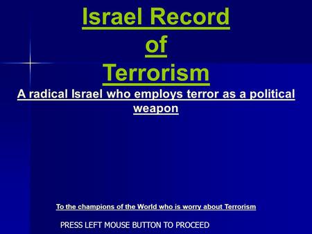 Israel Record of Terrorism A radical Israel who employs terror as a political weapon To the champions of the World who is worry about Terrorism PRESS.
