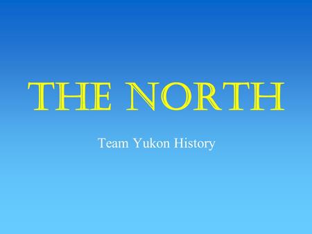 The North Team Yukon History Rocky soil Small family farms Natural harbors Fast-flowing rivers.