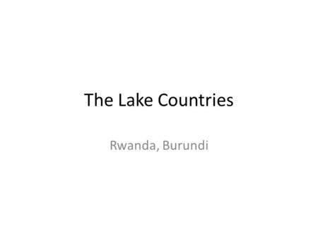 The Lake Countries Rwanda, Burundi. Objectives Label Rwanda and Burundi on a blank map of Africa. Identify the two main ethnic groups in these two countries.