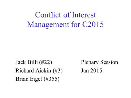 Conflict of Interest Management for C2015 Jack Billi (#22) Richard Aickin (#3) Brian Eigel (#355) Plenary Session Jan 2015.