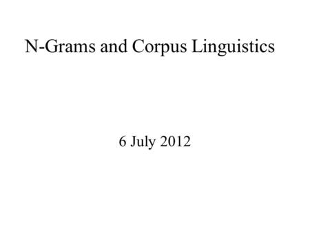 N-Grams and Corpus Linguistics 6 July 2012. Linguistics vs. Engineering “But it must be recognized that the notion of “probability of a sentence” is an.