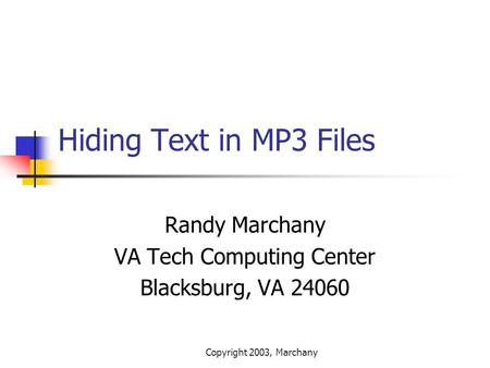 Copyright 2003, Marchany Hiding Text in MP3 Files Randy Marchany VA Tech Computing Center Blacksburg, VA 24060.