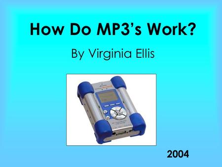 How Do MP3’s Work? By Virginia Ellis 2004. History Of MP3 19852004 1989 19901997 1999 Started in the mid 1980’s at Fraunhofer Institute in Germany where.