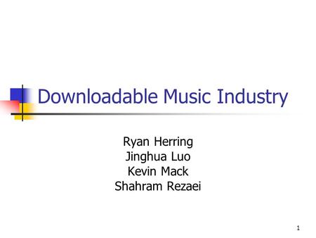 1 Downloadable Music Industry Ryan Herring Jinghua Luo Kevin Mack Shahram Rezaei.