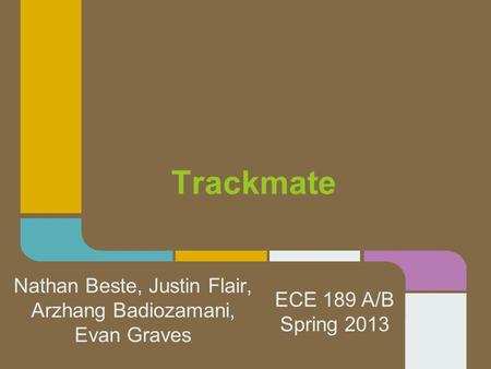 Trackmate Nathan Beste, Justin Flair, Arzhang Badiozamani, Evan Graves ECE 189 A/B Spring 2013.