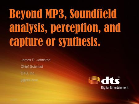 4/13/20151 Beyond MP3, Soundfield analysis, perception, and capture or synthesis. James D. Johnston Chief Scientist DTS, Inc.