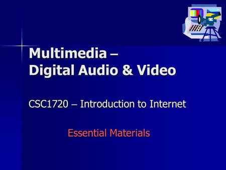 Multimedia – Digital Audio & Video CSC1720 – Introduction to Internet Essential Materials.