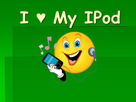 I ♥ My IPod.  How often do you listen to your MP3 Player or IPod?  Do you like to put on your headphones and crank up the volume on your favorite song?